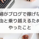 主婦がブログで稼げない理由と乗り越えるためにやったこと