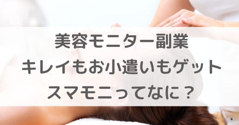 【美容モニター副業】スマモニで主婦でもキレイとお小遣いを同時にゲット！